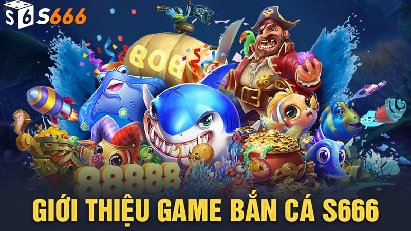 Thông tin chung về game bắn cá S666